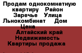 Продам однокомнатную квартиру › Район ­ Заречье › Улица ­ Льнокомбинат  › Дом ­ 10 › Цена ­ 1 300 000 - Алтайский край Недвижимость » Квартиры продажа   
